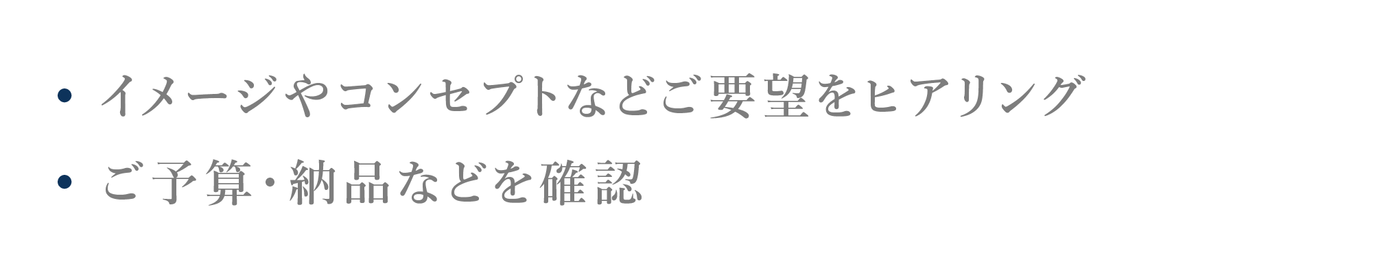 • イメージやコンセプトなどご要望をヒアリング • ご予算・納品などを確認